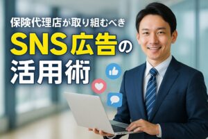 保険代理店が取り組むべき SNS広告の活用術