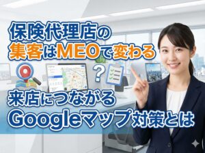 保険代理店の集客はMEOで変わる｜来店につながるGoogleマップ対策とは