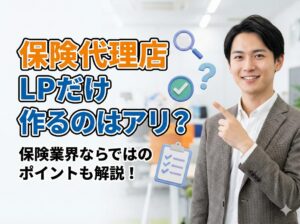 保険代理店がLPだけ作るのはアリ？ナシ？